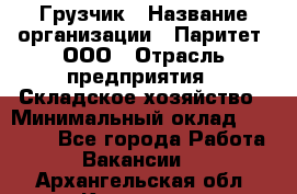 Грузчик › Название организации ­ Паритет, ООО › Отрасль предприятия ­ Складское хозяйство › Минимальный оклад ­ 22 000 - Все города Работа » Вакансии   . Архангельская обл.,Коряжма г.